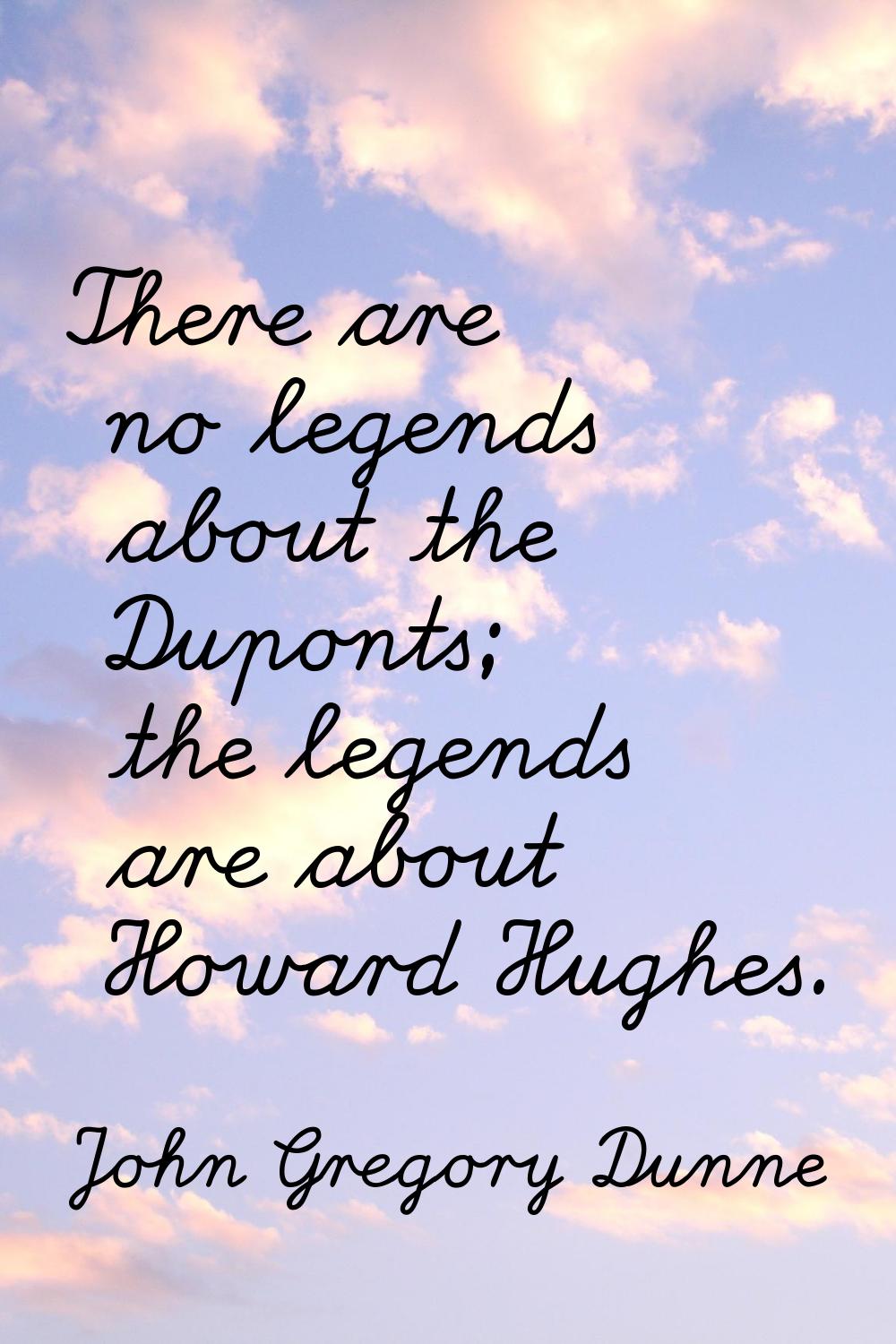 There are no legends about the Duponts; the legends are about Howard Hughes.