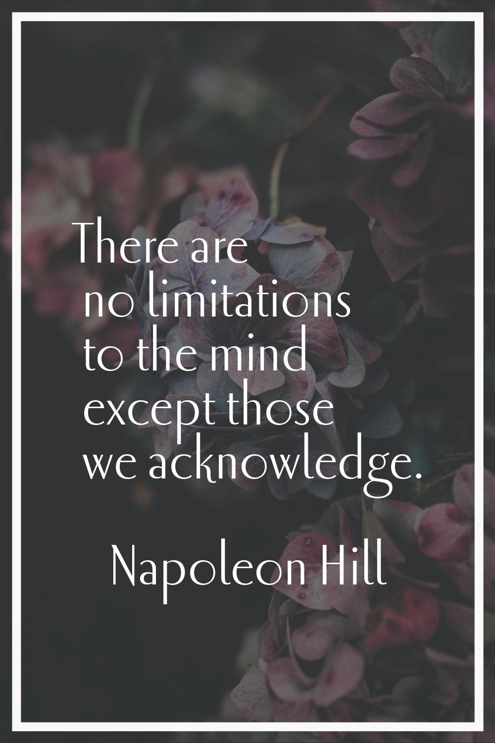 There are no limitations to the mind except those we acknowledge.