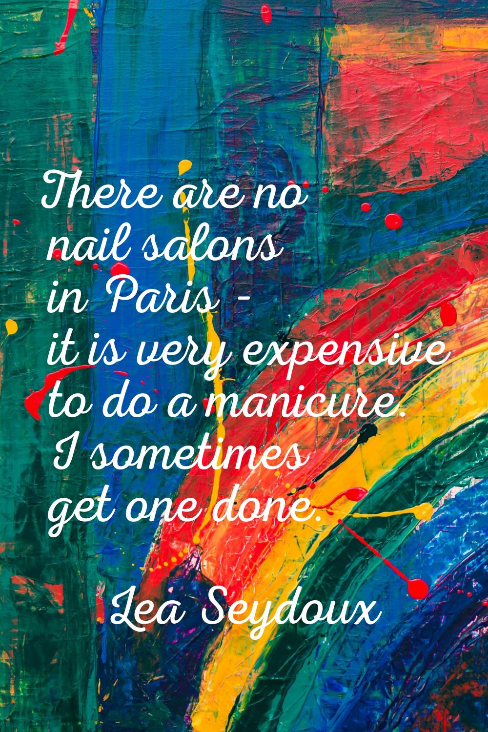 There are no nail salons in Paris - it is very expensive to do a manicure. I sometimes get one done