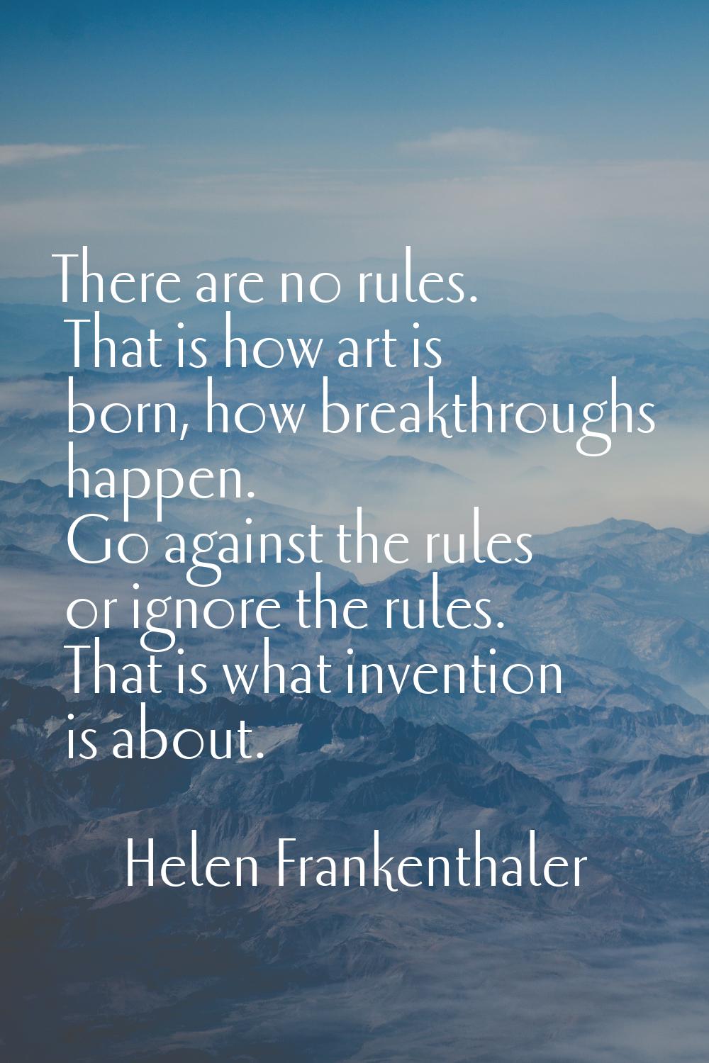 There are no rules. That is how art is born, how breakthroughs happen. Go against the rules or igno