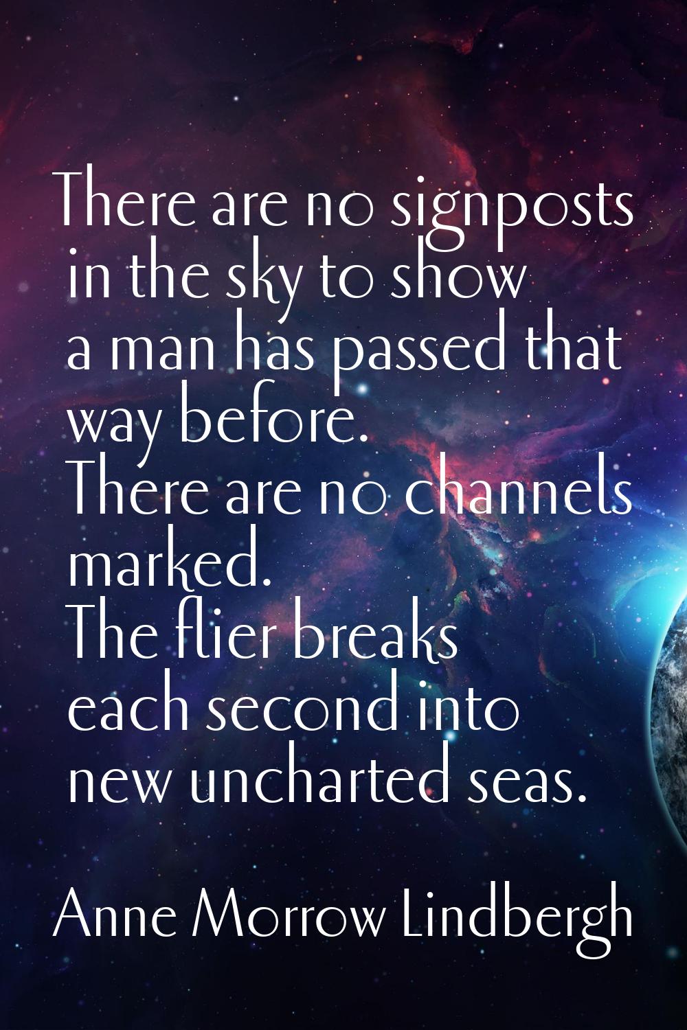 There are no signposts in the sky to show a man has passed that way before. There are no channels m