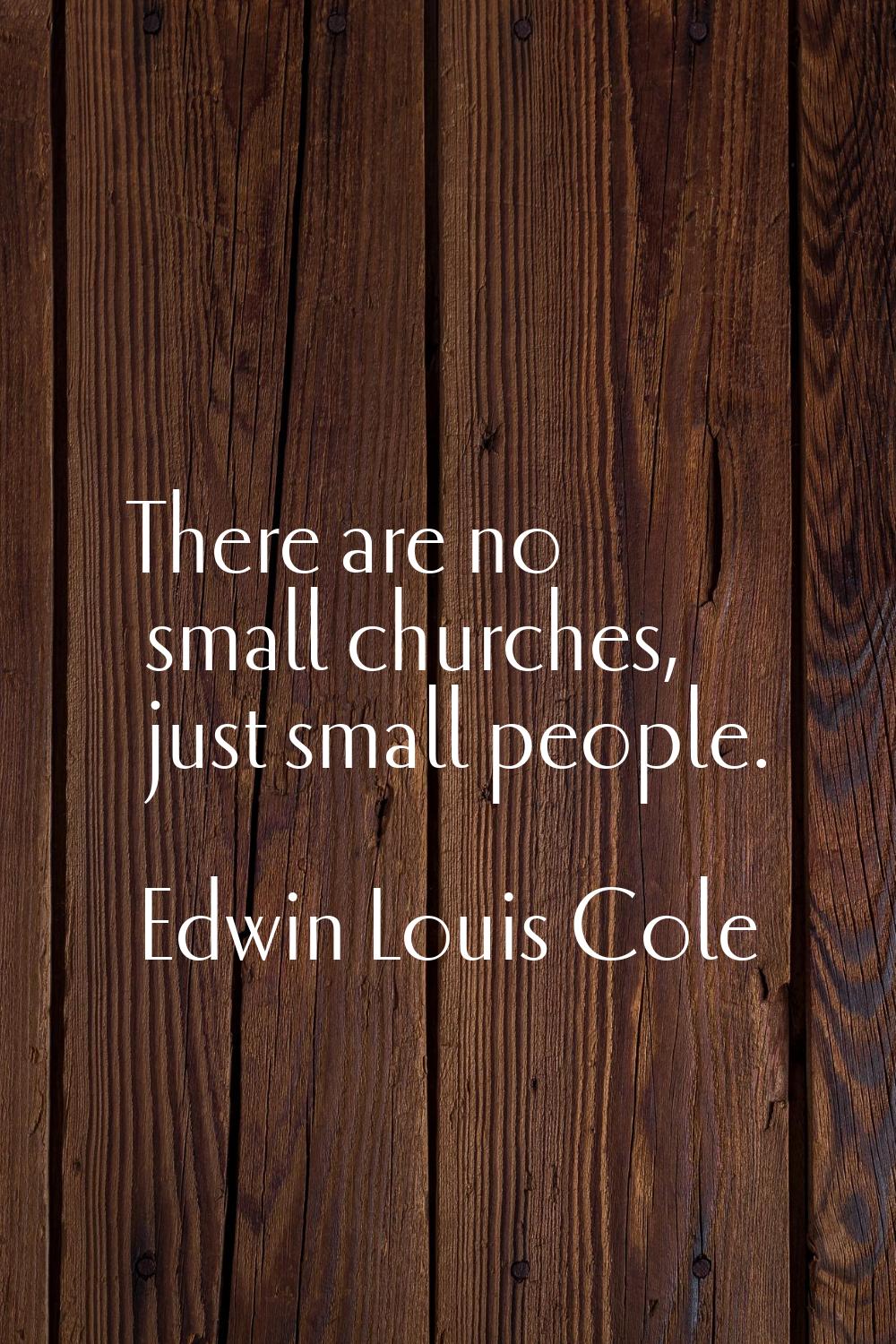 There are no small churches, just small people.