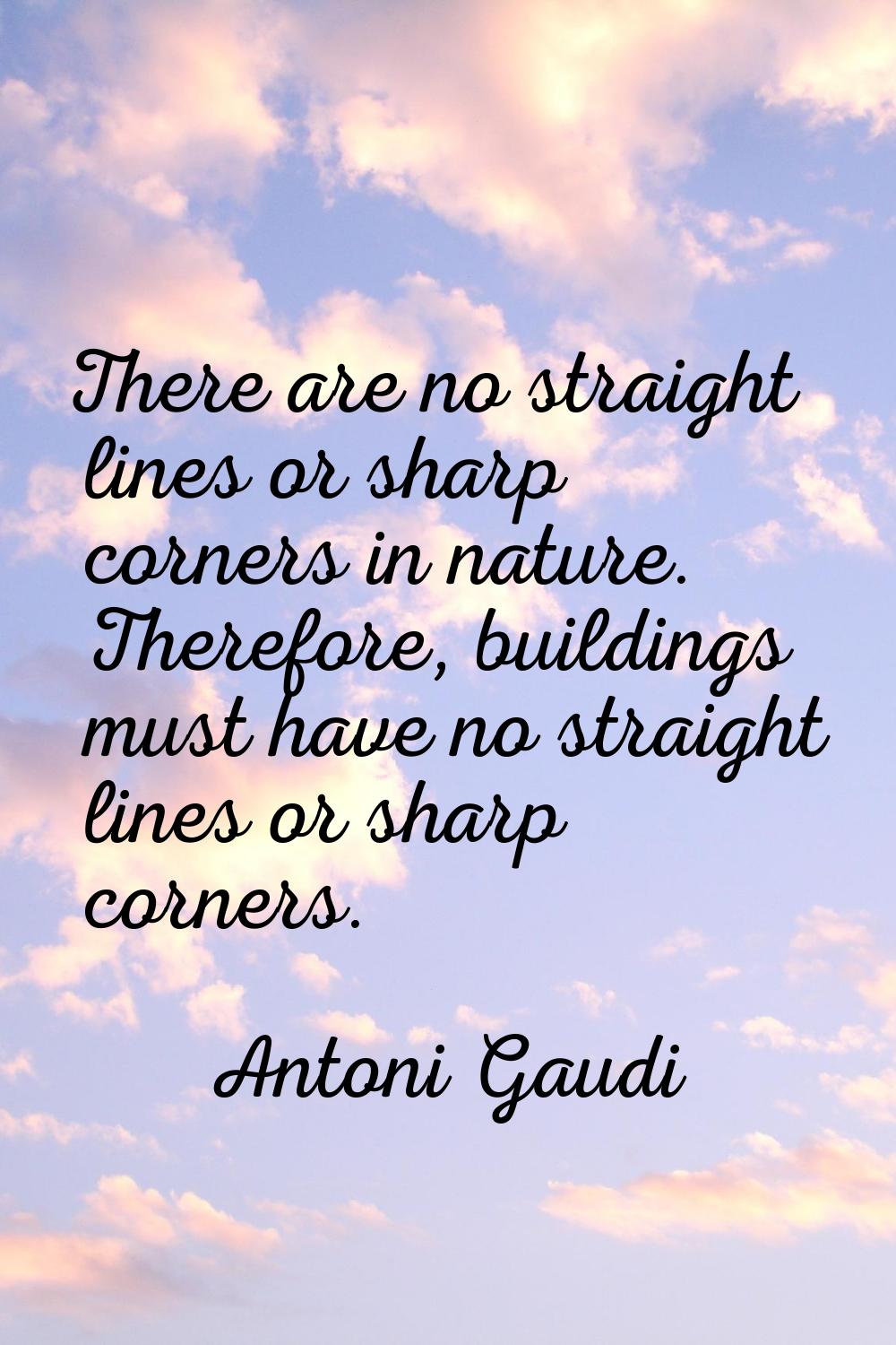 There are no straight lines or sharp corners in nature. Therefore, buildings must have no straight 