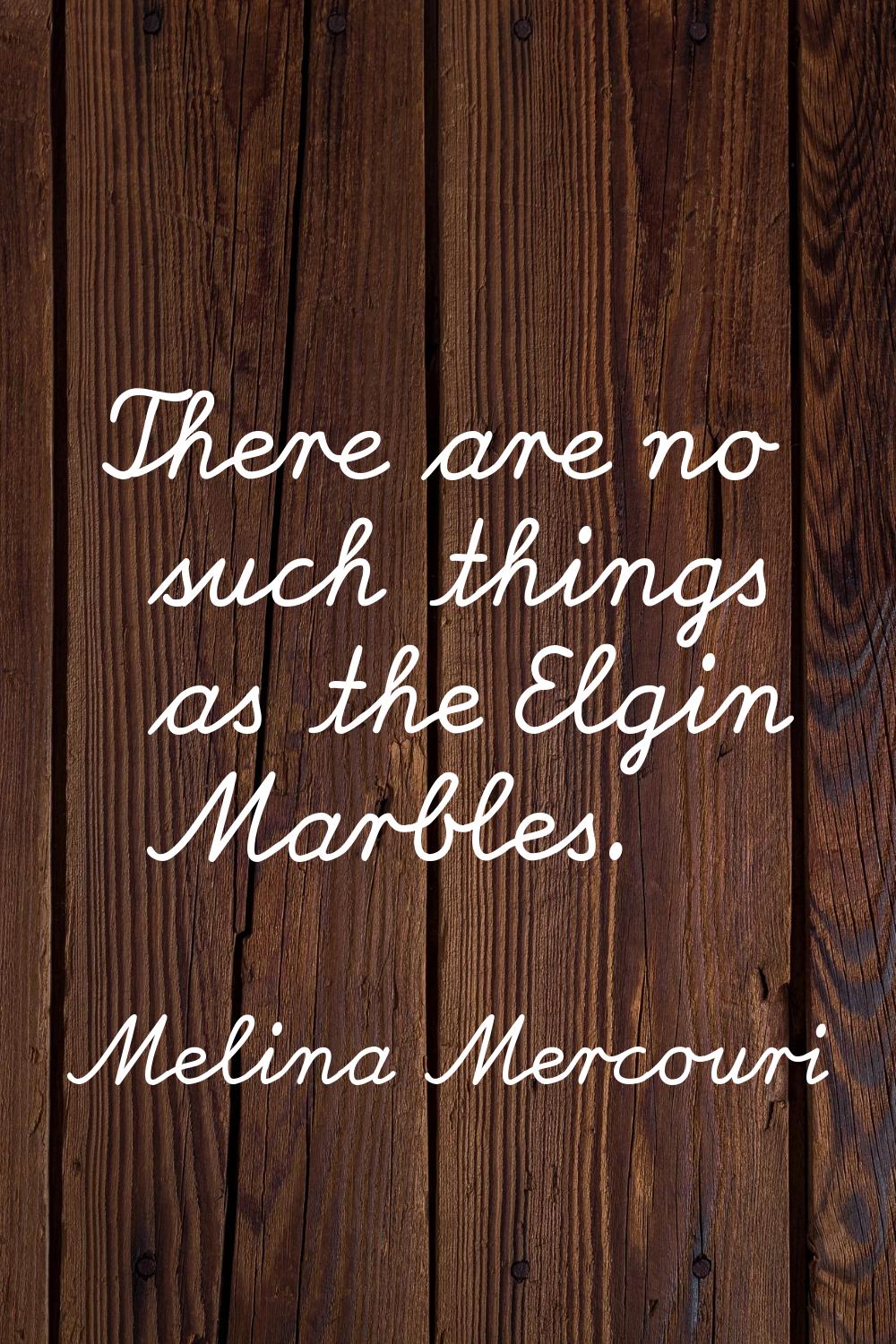 There are no such things as the Elgin Marbles.