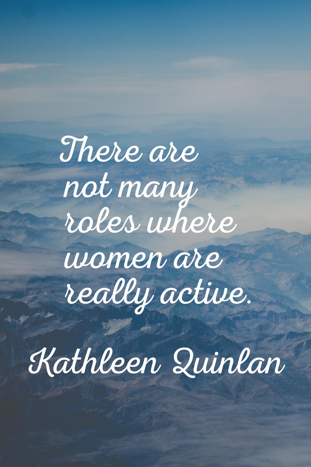 There are not many roles where women are really active.