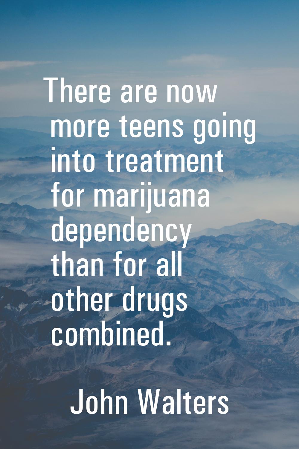 There are now more teens going into treatment for marijuana dependency than for all other drugs com
