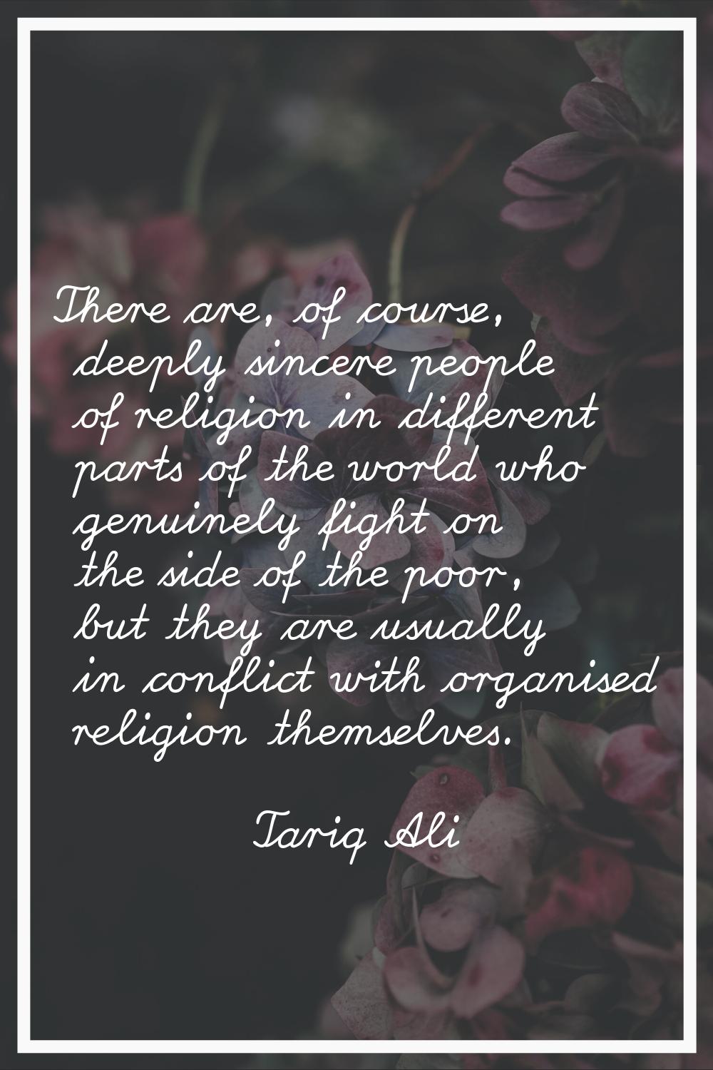 There are, of course, deeply sincere people of religion in different parts of the world who genuine