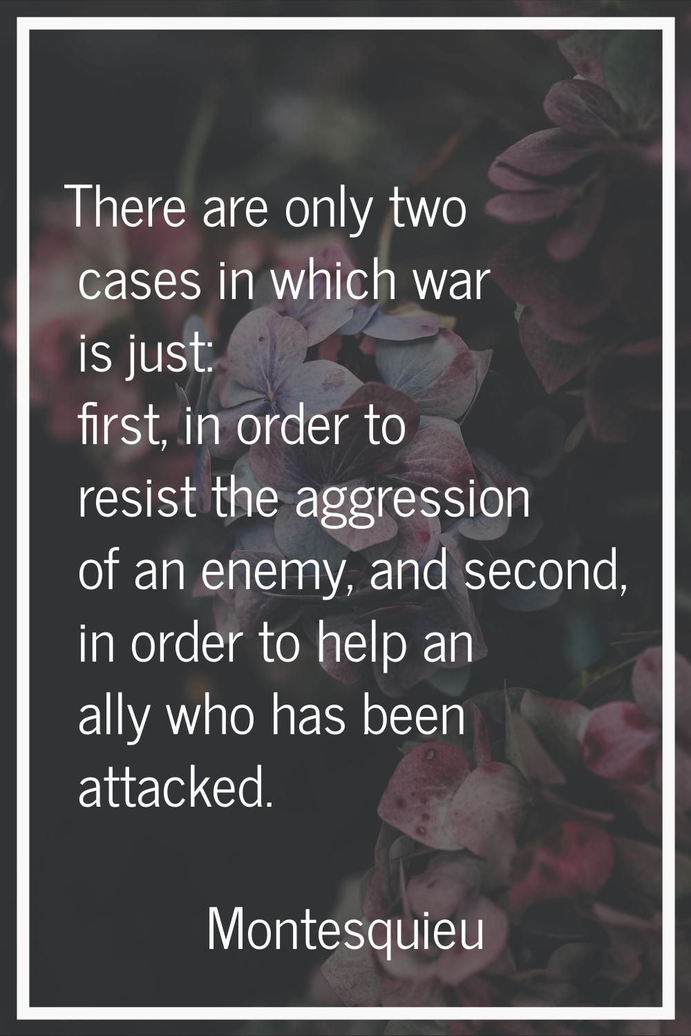 There are only two cases in which war is just: first, in order to resist the aggression of an enemy