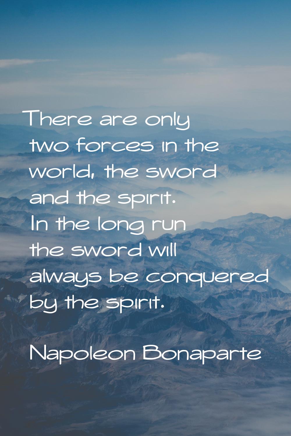 There are only two forces in the world, the sword and the spirit. In the long run the sword will al