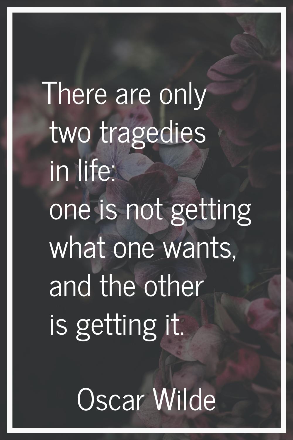 There are only two tragedies in life: one is not getting what one wants, and the other is getting i
