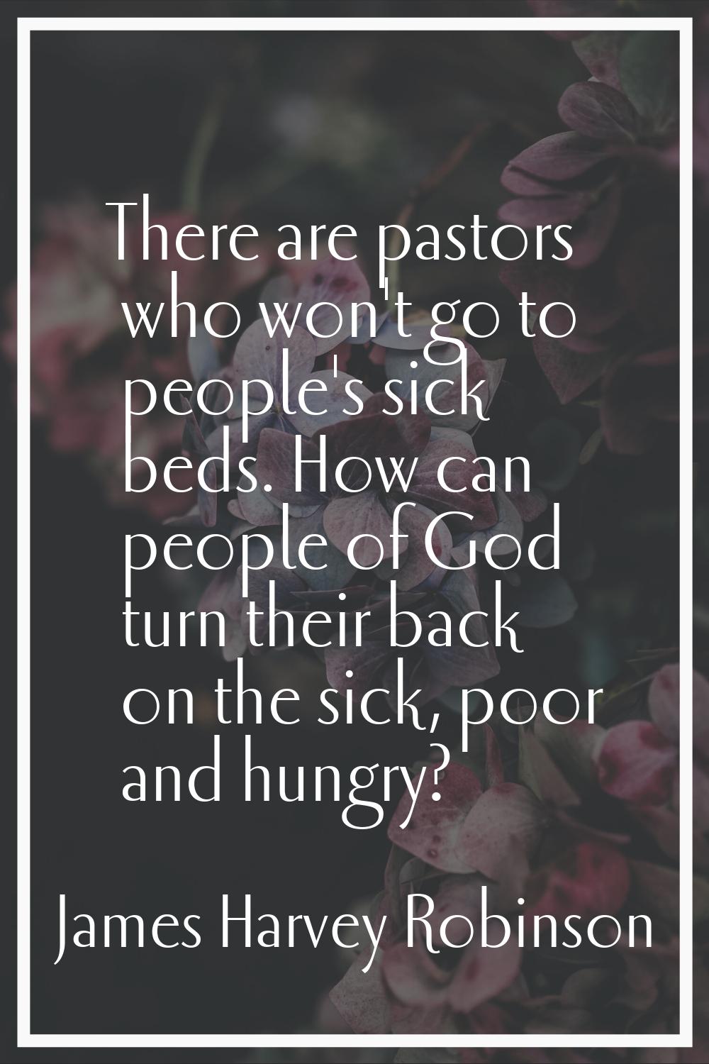 There are pastors who won't go to people's sick beds. How can people of God turn their back on the 