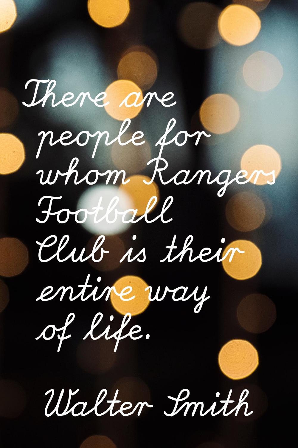 There are people for whom Rangers Football Club is their entire way of life.