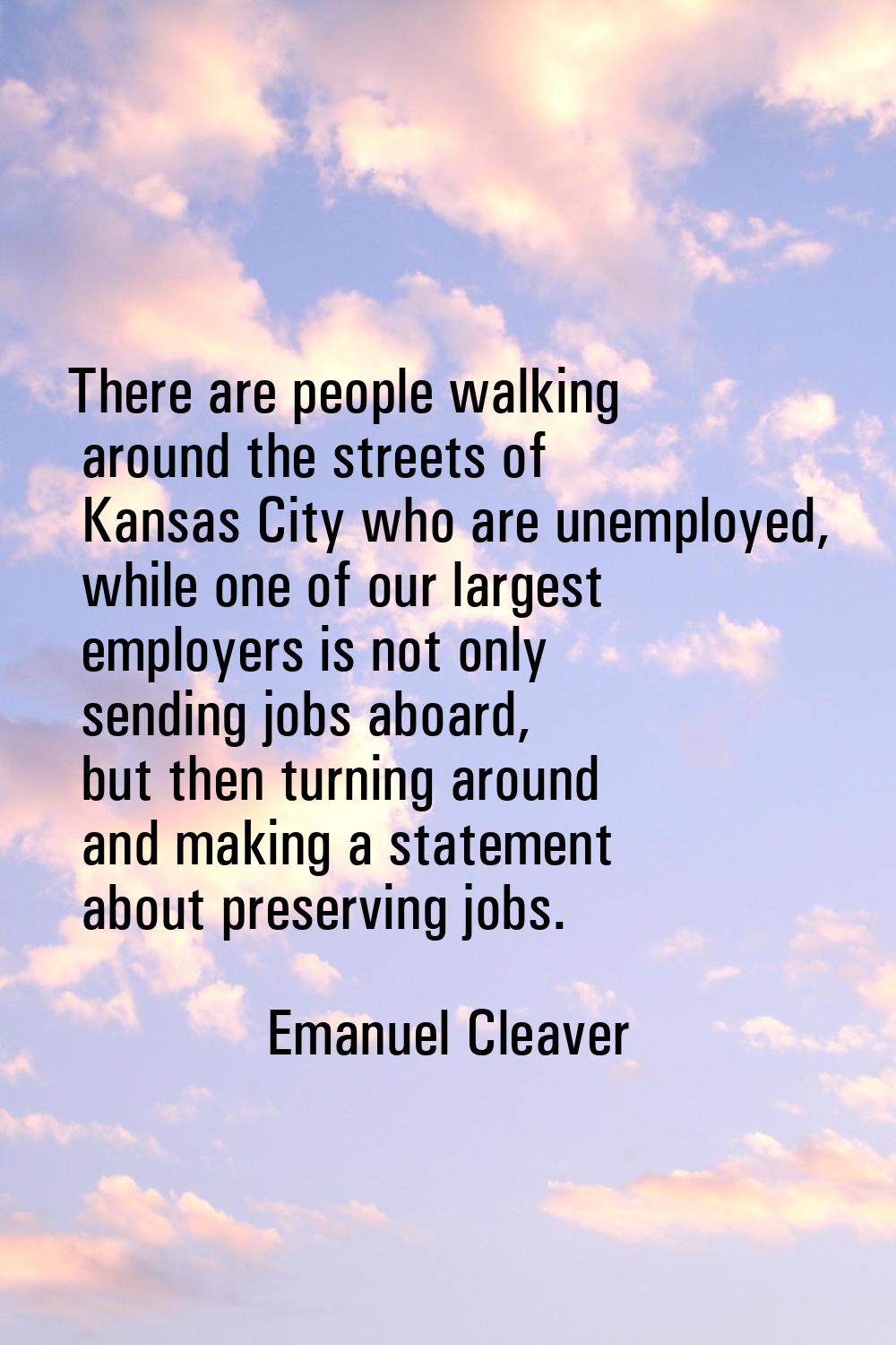 There are people walking around the streets of Kansas City who are unemployed, while one of our lar
