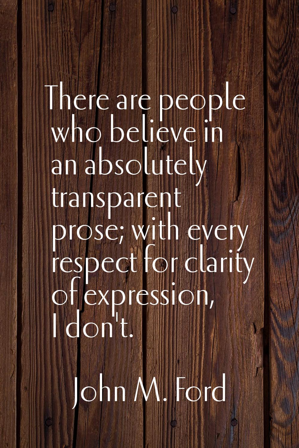 There are people who believe in an absolutely transparent prose; with every respect for clarity of 