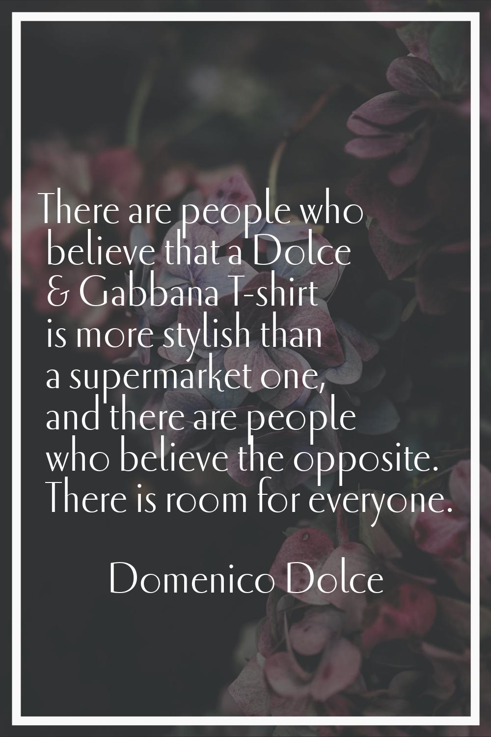 There are people who believe that a Dolce & Gabbana T-shirt is more stylish than a supermarket one,