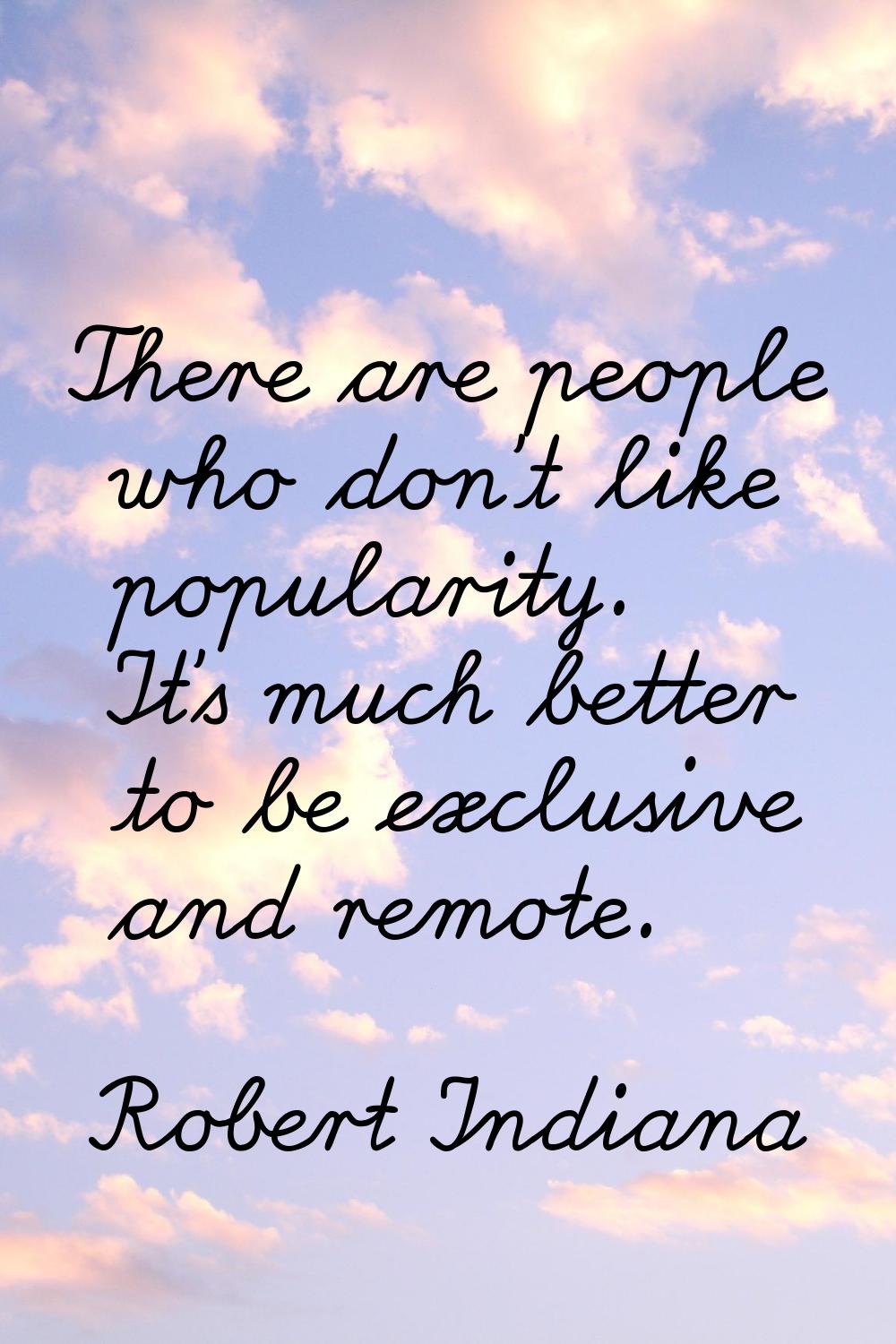 There are people who don't like popularity. It's much better to be exclusive and remote.