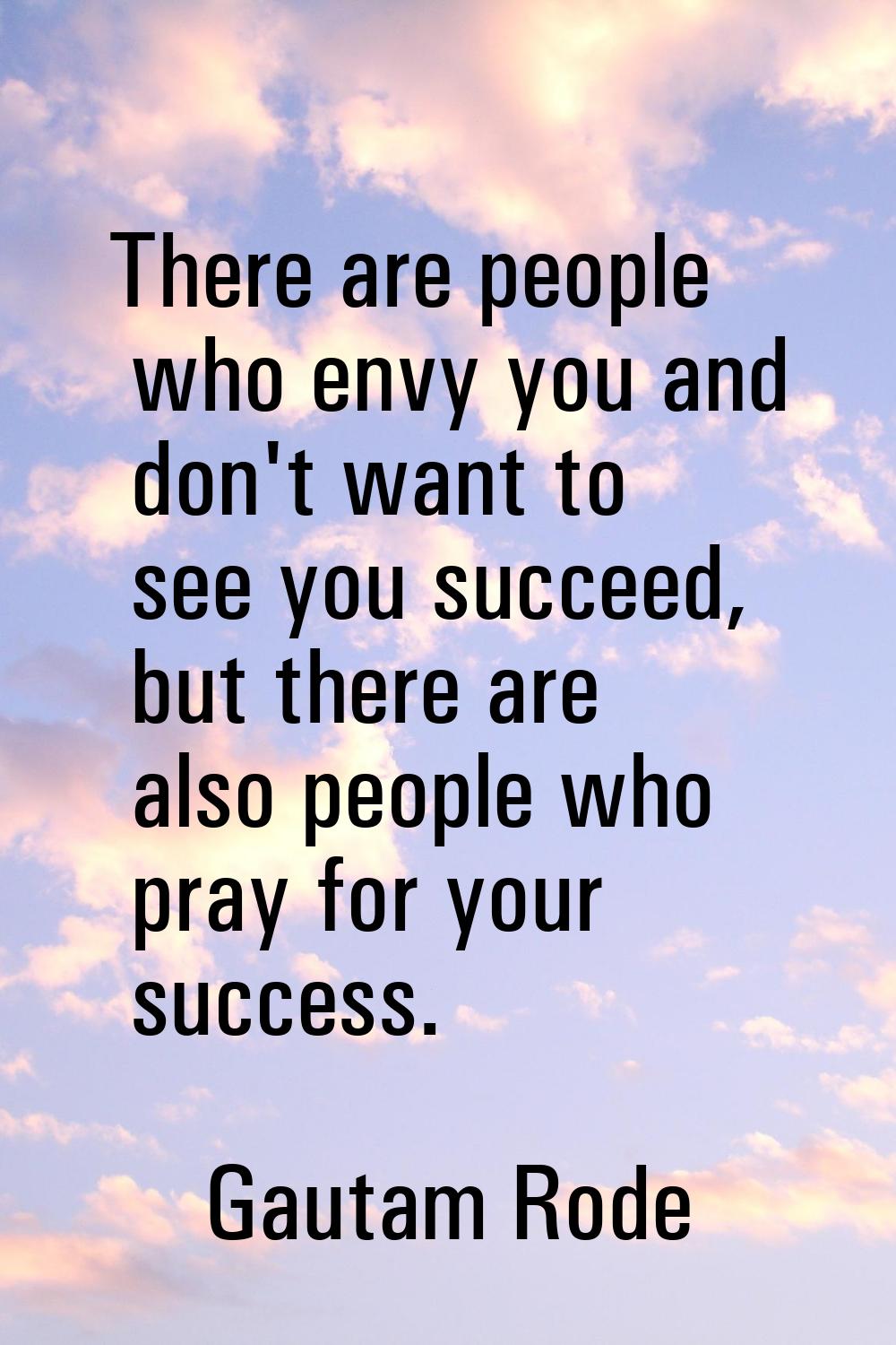 There are people who envy you and don't want to see you succeed, but there are also people who pray