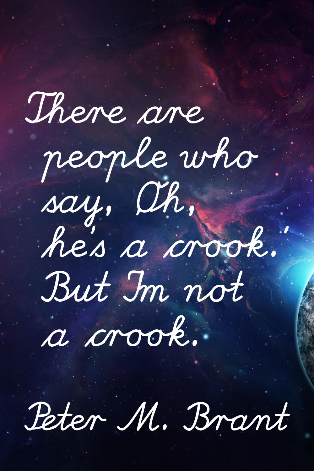 There are people who say, 'Oh, he's a crook.' But I'm not a crook.