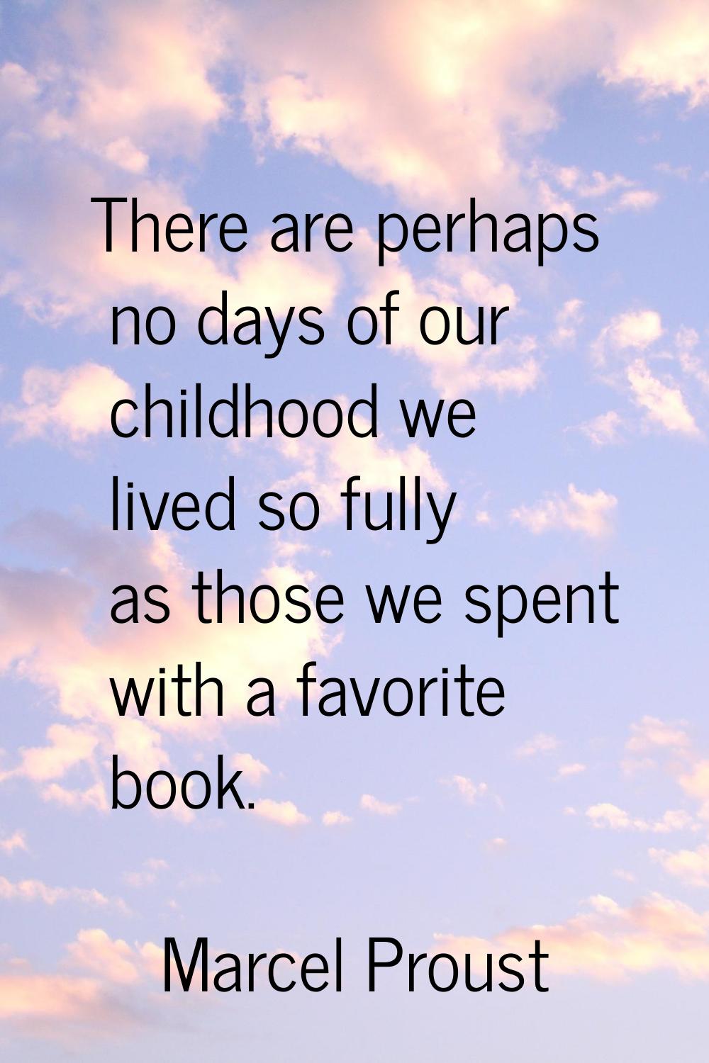 There are perhaps no days of our childhood we lived so fully as those we spent with a favorite book