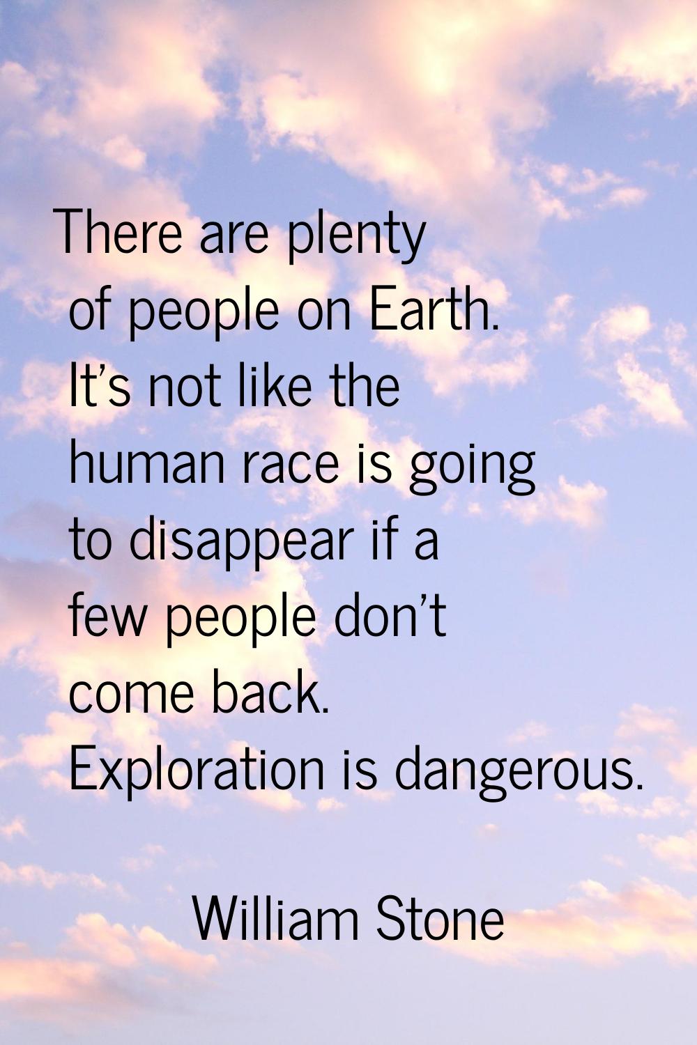 There are plenty of people on Earth. It's not like the human race is going to disappear if a few pe