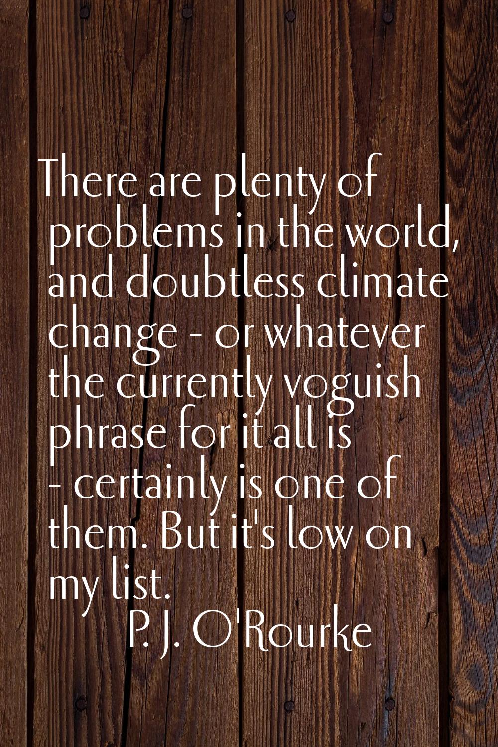 There are plenty of problems in the world, and doubtless climate change - or whatever the currently