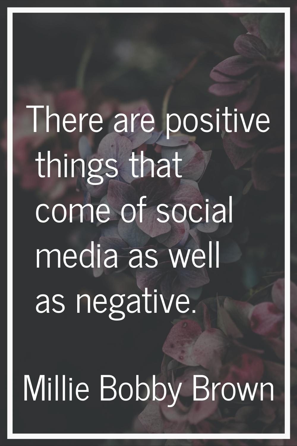 There are positive things that come of social media as well as negative.