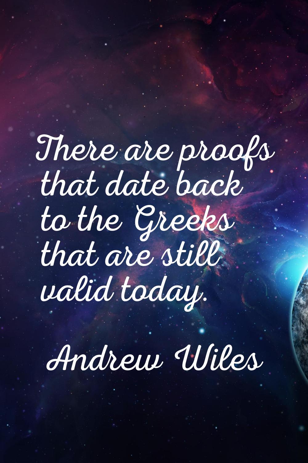 There are proofs that date back to the Greeks that are still valid today.