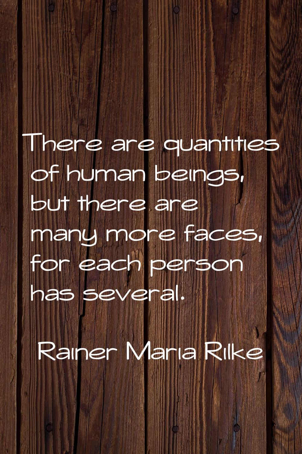 There are quantities of human beings, but there are many more faces, for each person has several.