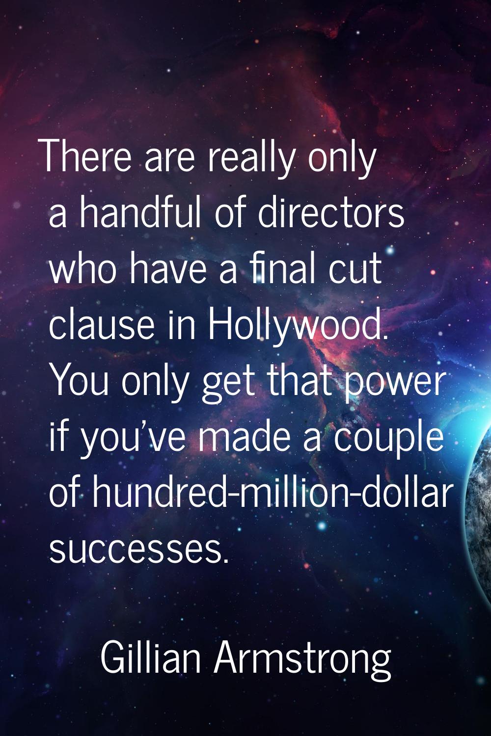 There are really only a handful of directors who have a final cut clause in Hollywood. You only get