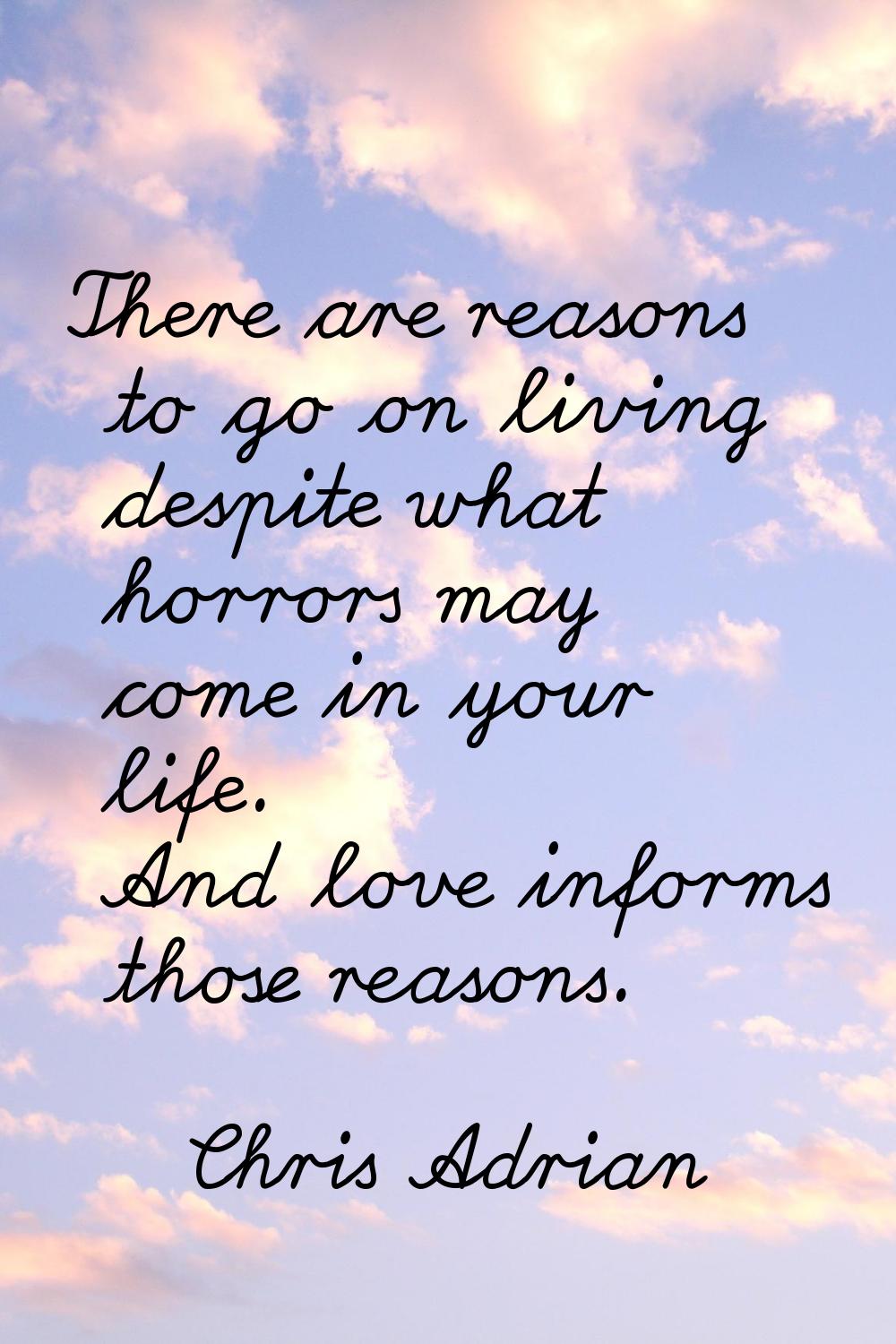 There are reasons to go on living despite what horrors may come in your life. And love informs thos