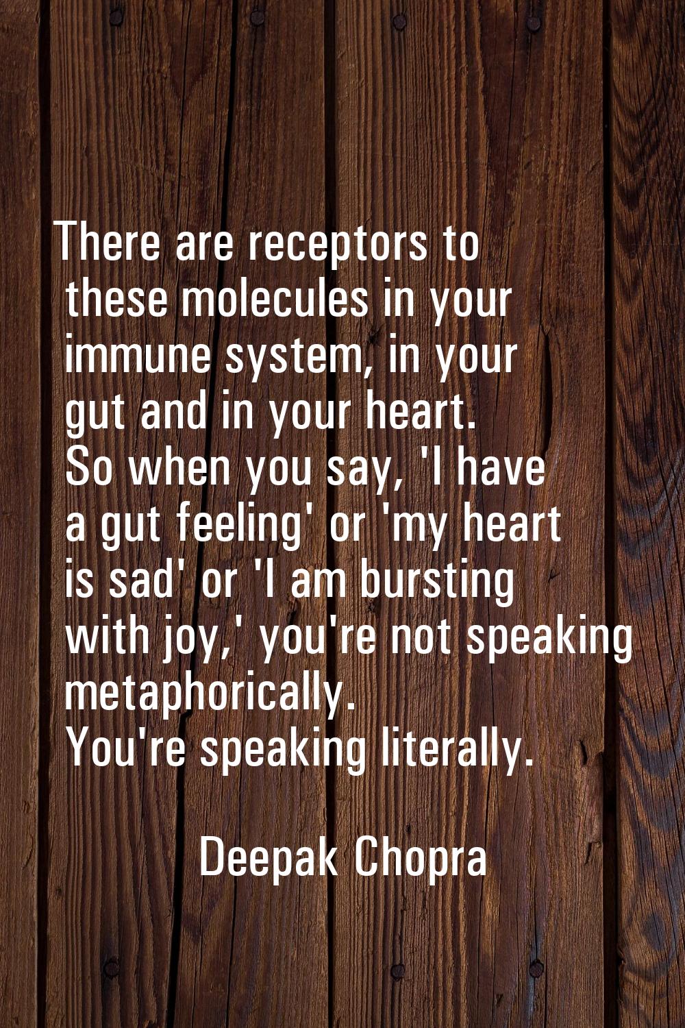There are receptors to these molecules in your immune system, in your gut and in your heart. So whe