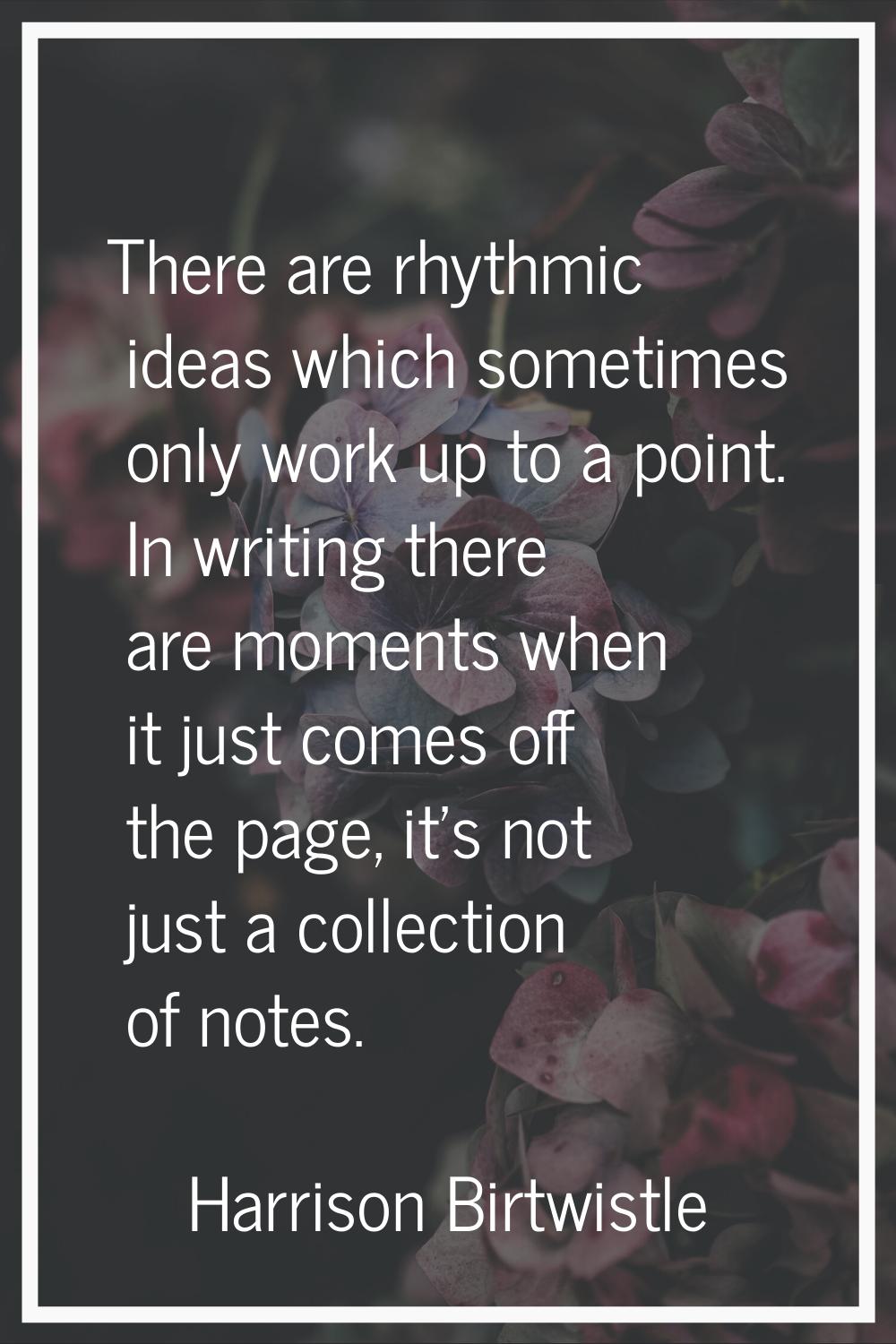 There are rhythmic ideas which sometimes only work up to a point. In writing there are moments when