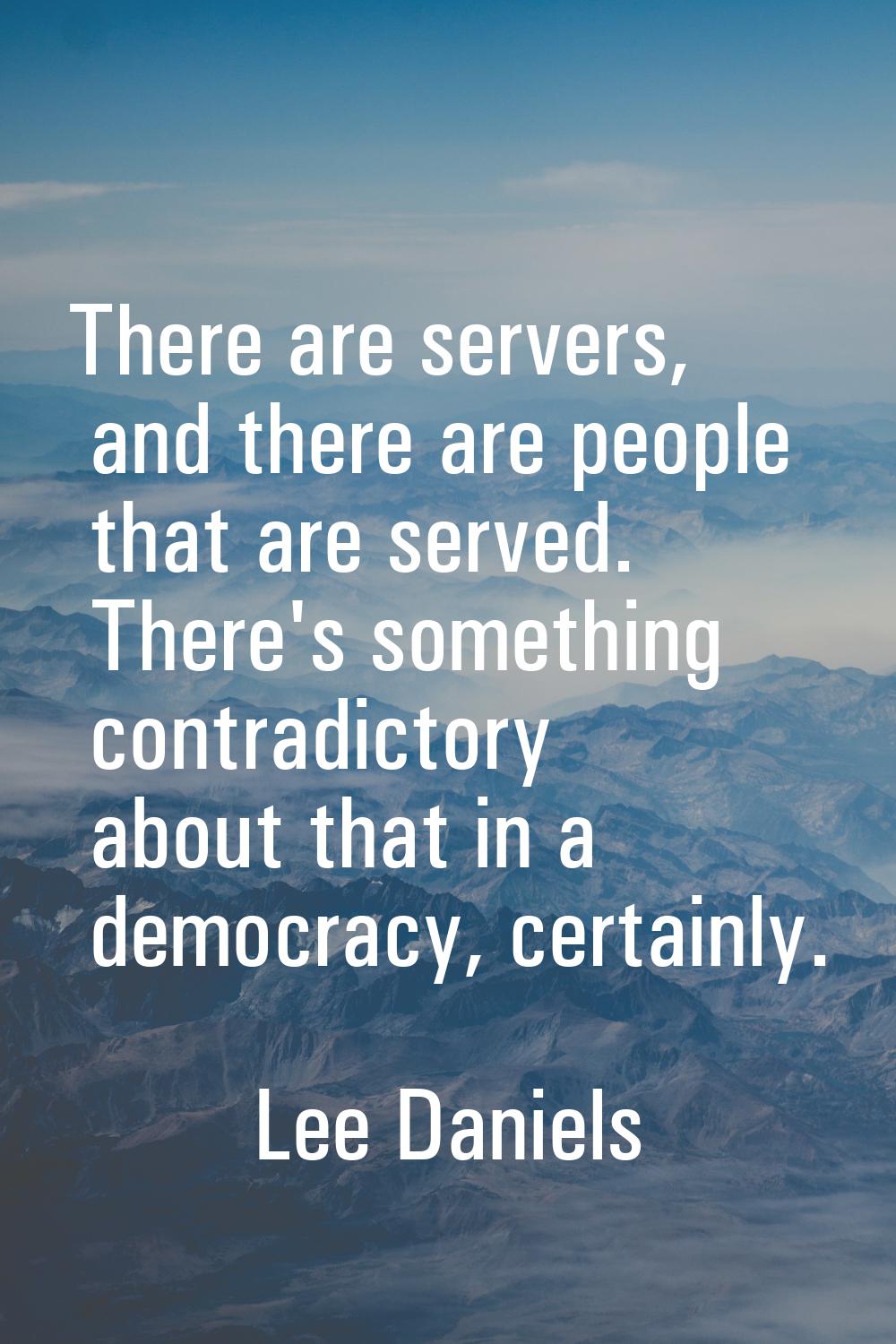 There are servers, and there are people that are served. There's something contradictory about that