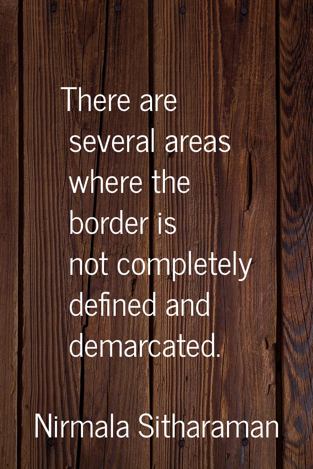 There are several areas where the border is not completely defined and demarcated.