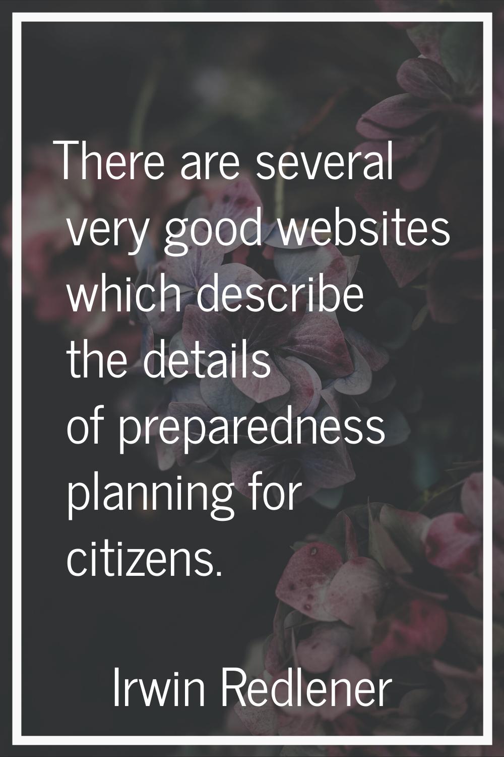 There are several very good websites which describe the details of preparedness planning for citize