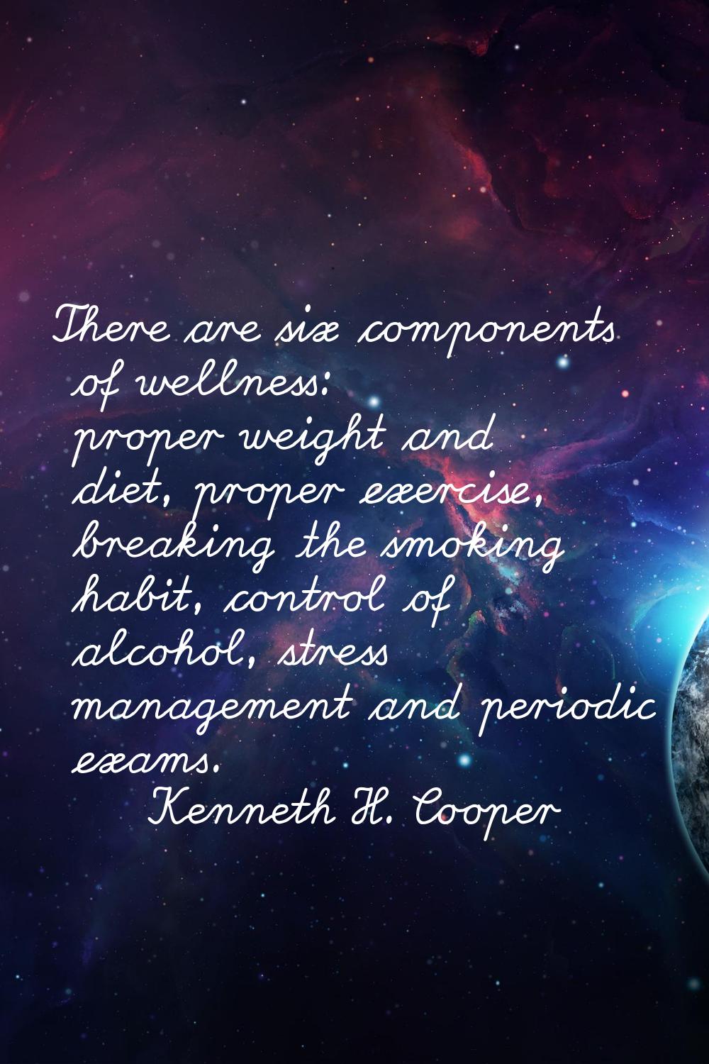There are six components of wellness: proper weight and diet, proper exercise, breaking the smoking