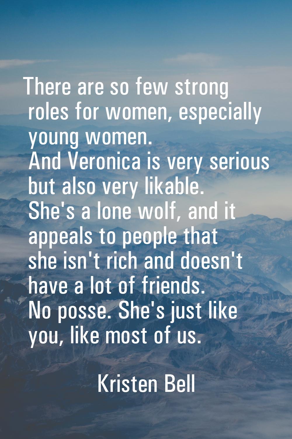 There are so few strong roles for women, especially young women. And Veronica is very serious but a