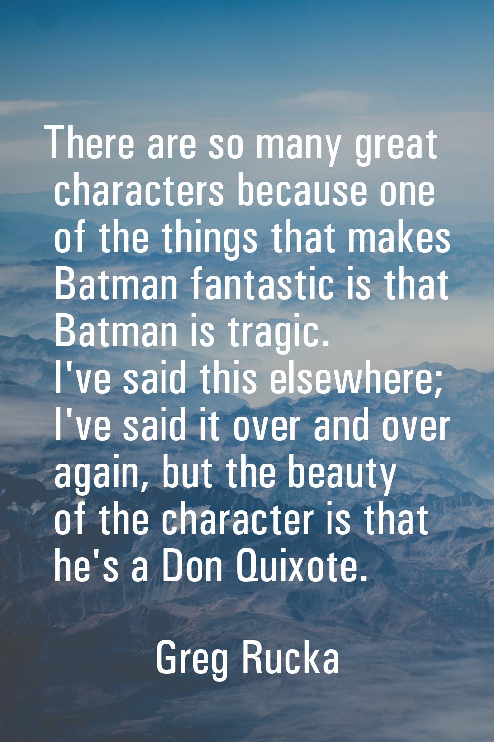 There are so many great characters because one of the things that makes Batman fantastic is that Ba
