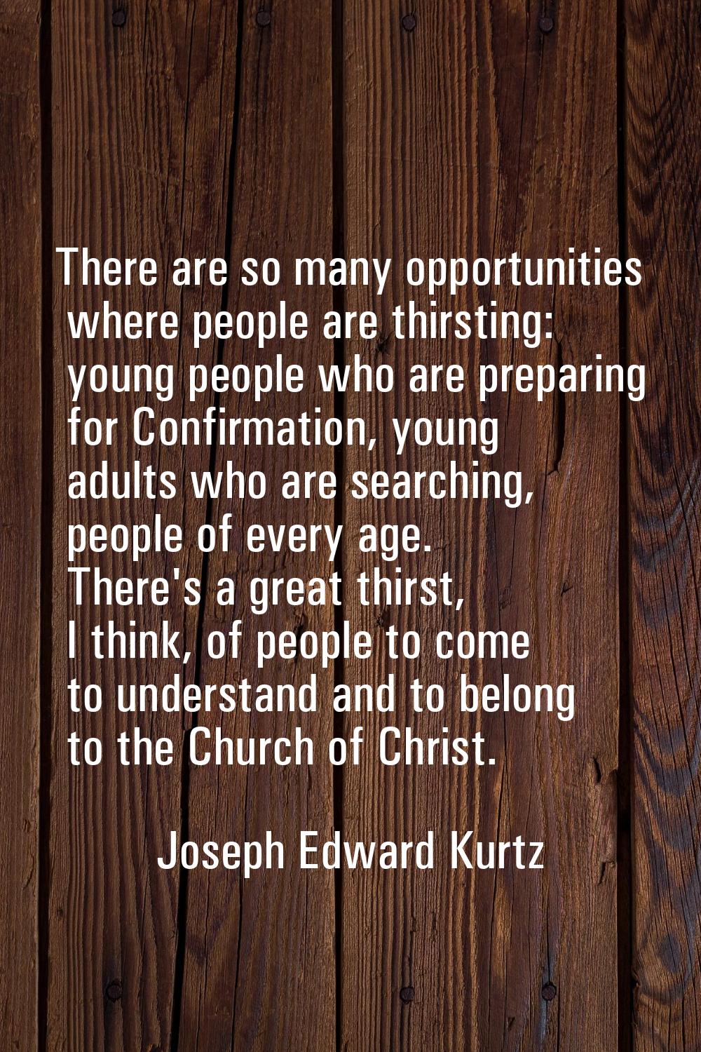 There are so many opportunities where people are thirsting: young people who are preparing for Conf