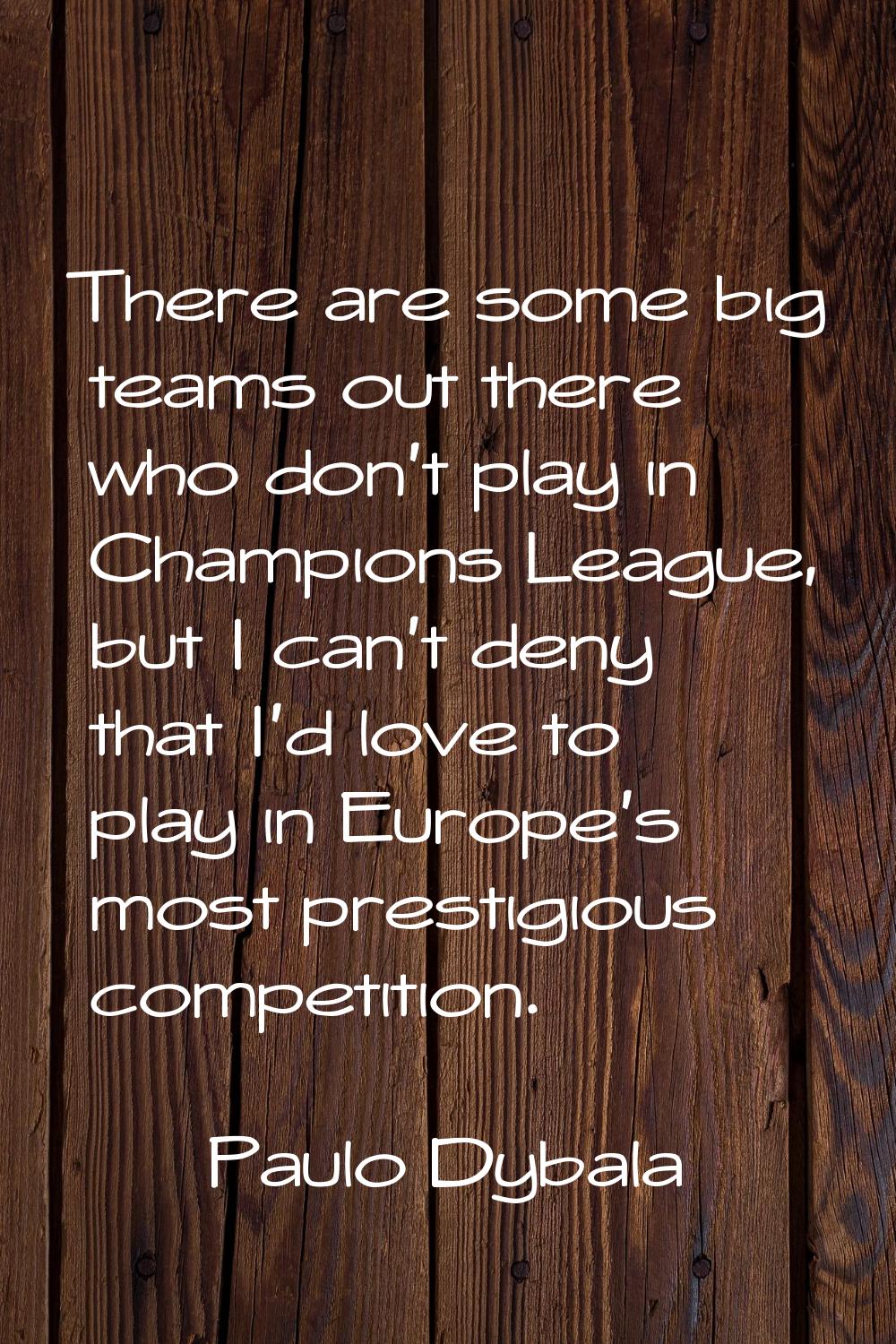 There are some big teams out there who don't play in Champions League, but I can't deny that I'd lo
