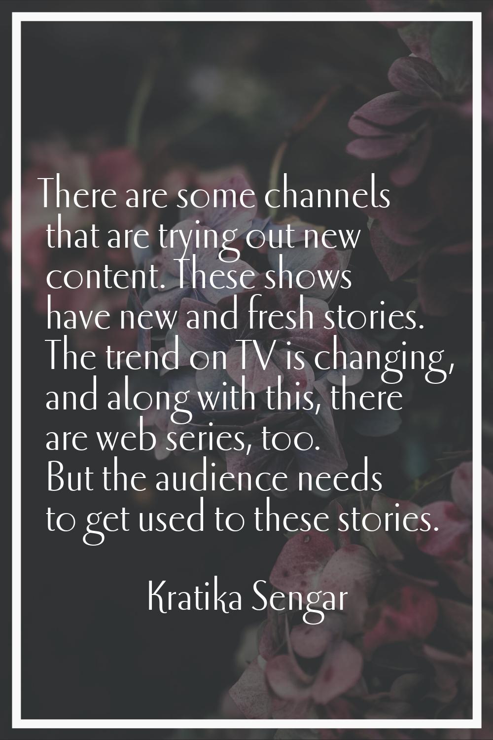 There are some channels that are trying out new content. These shows have new and fresh stories. Th