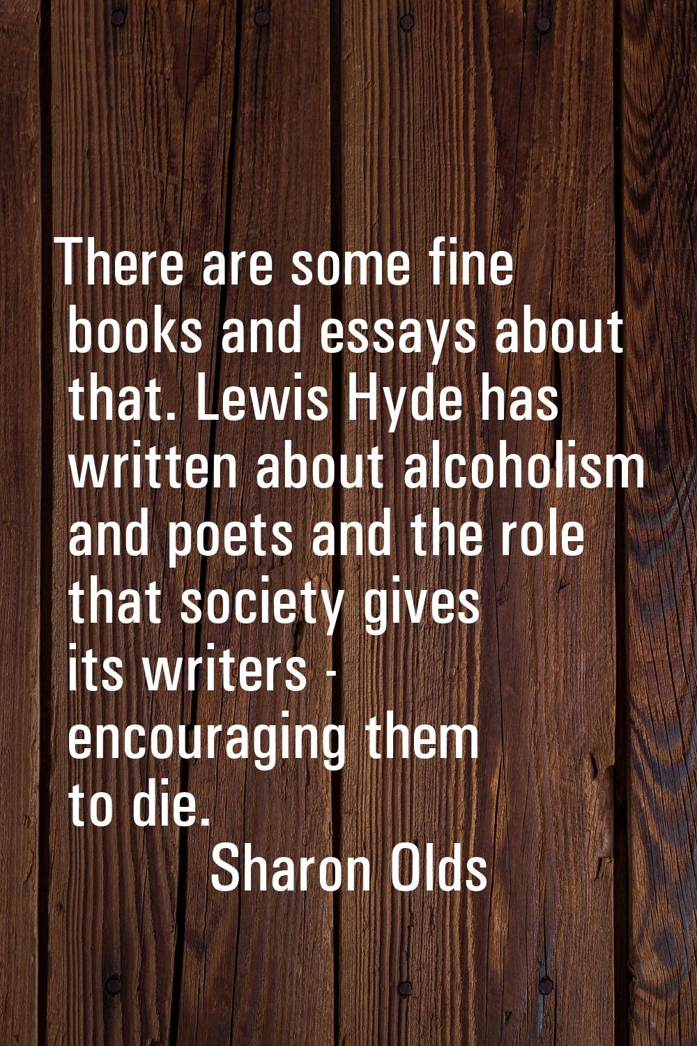 There are some fine books and essays about that. Lewis Hyde has written about alcoholism and poets 