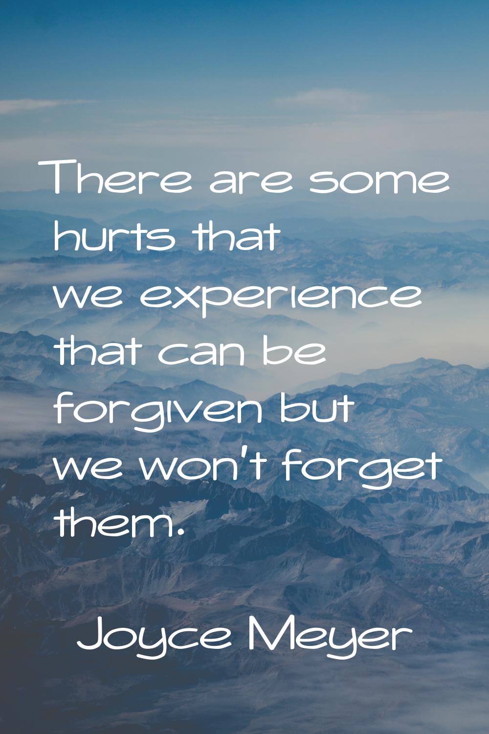 There are some hurts that we experience that can be forgiven but we won't forget them.