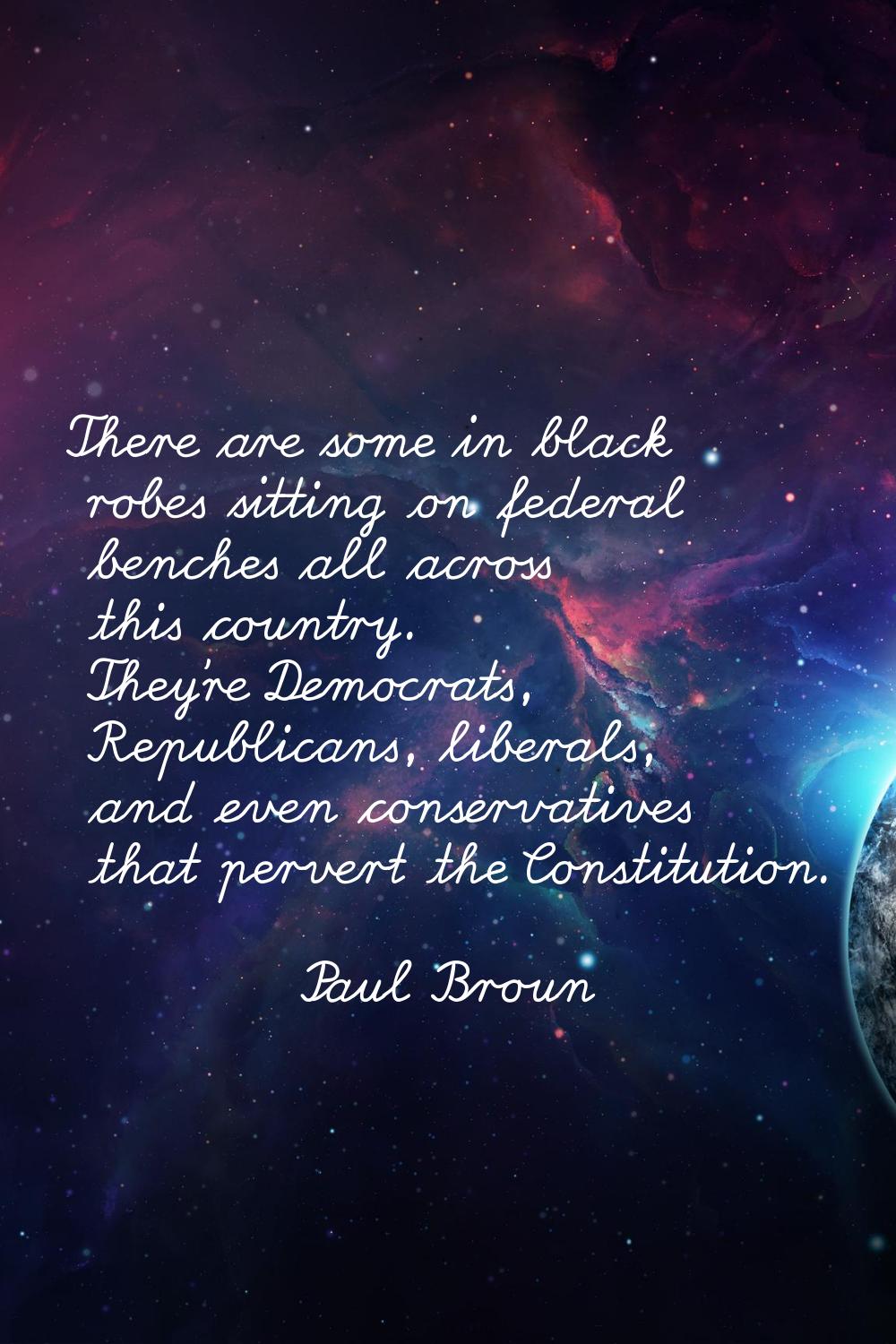 There are some in black robes sitting on federal benches all across this country. They're Democrats