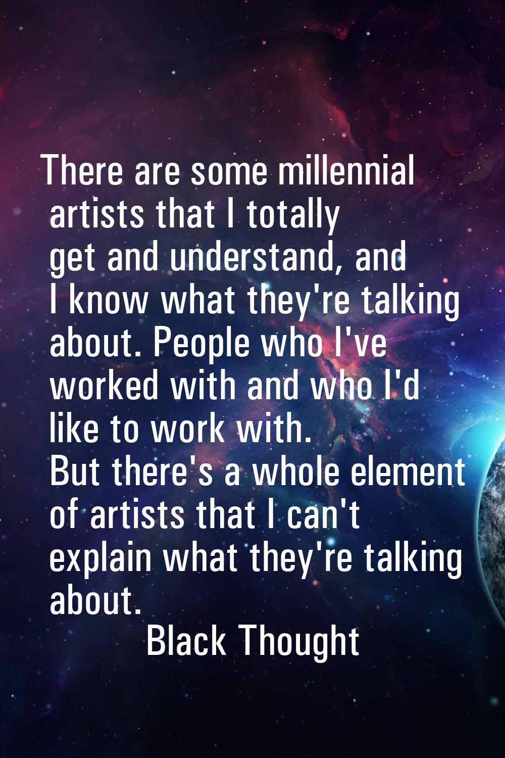 There are some millennial artists that I totally get and understand, and I know what they're talkin