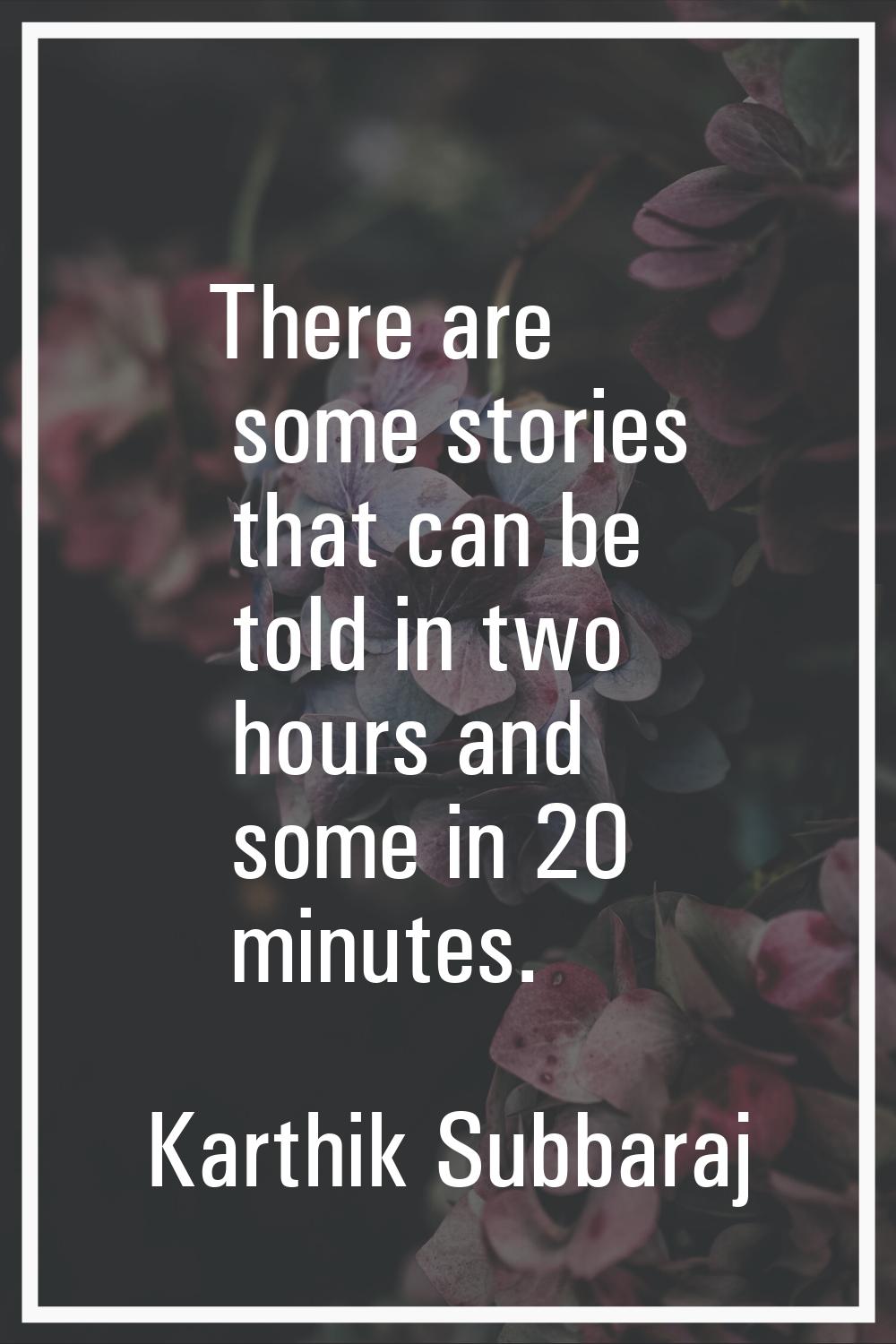 There are some stories that can be told in two hours and some in 20 minutes.