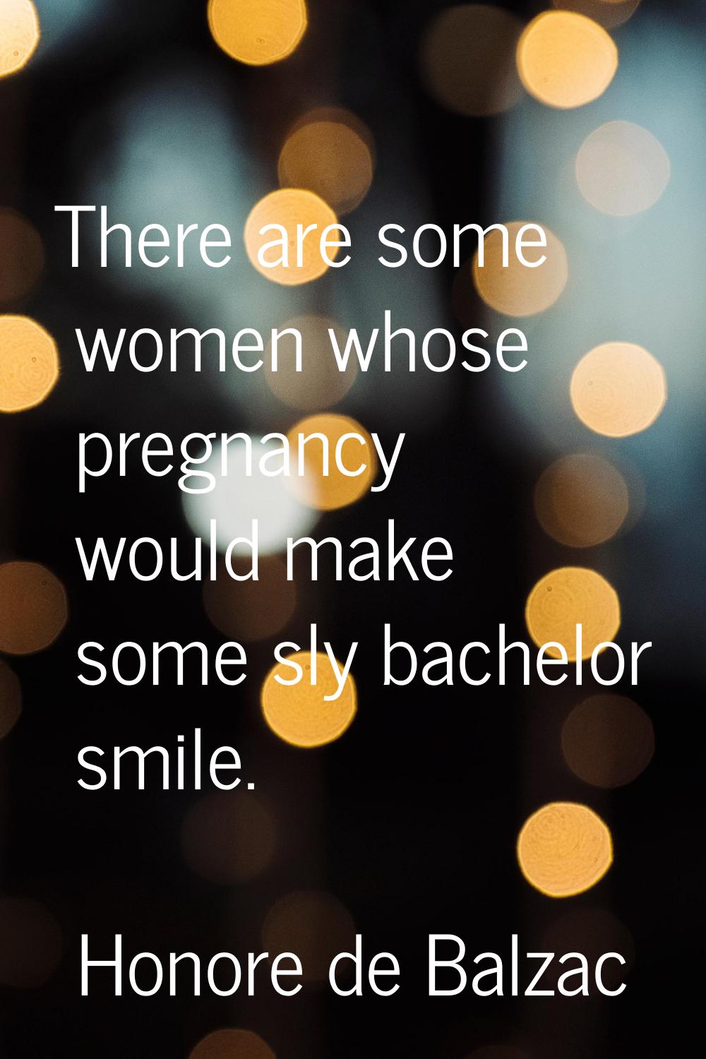 There are some women whose pregnancy would make some sly bachelor smile.