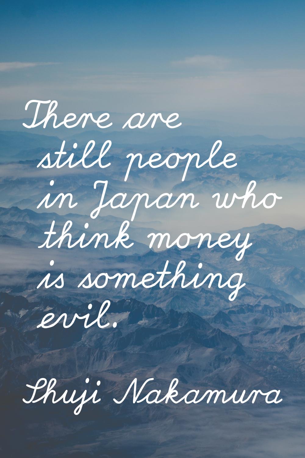There are still people in Japan who think money is something evil.