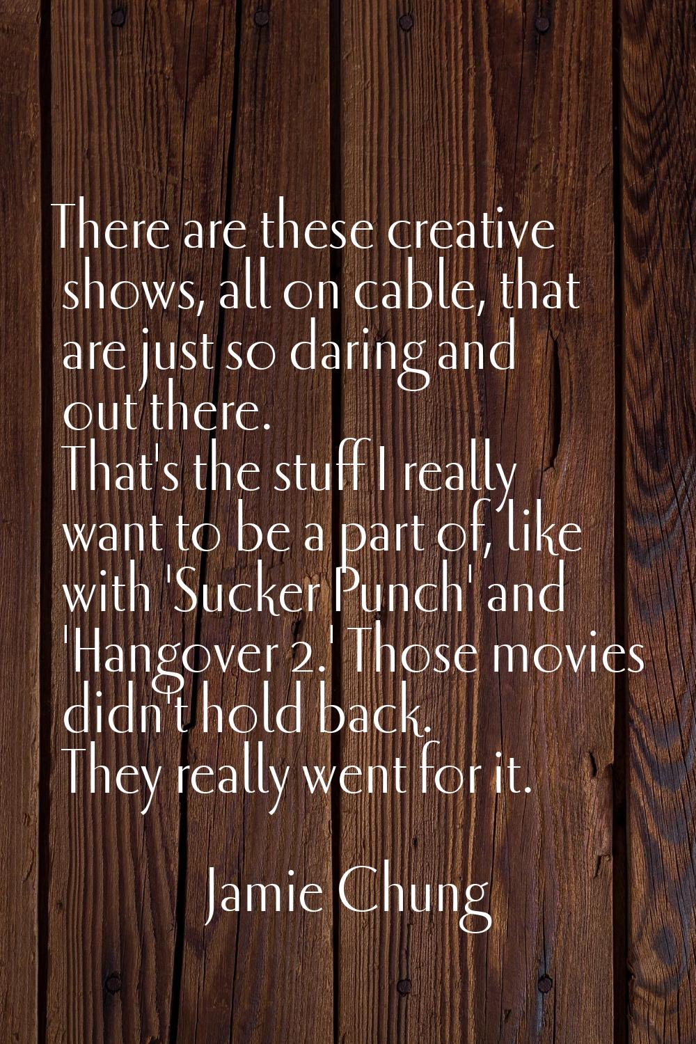 There are these creative shows, all on cable, that are just so daring and out there. That's the stu