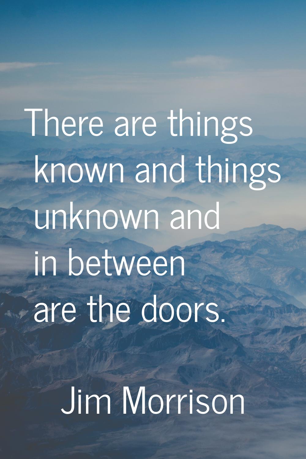 There are things known and things unknown and in between are the doors.